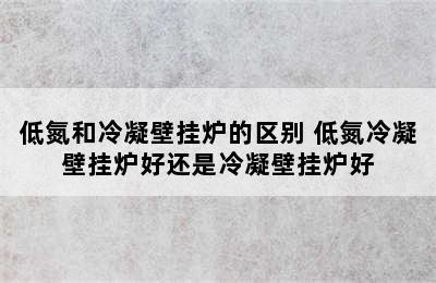 低氮和冷凝壁挂炉的区别 低氮冷凝壁挂炉好还是冷凝壁挂炉好